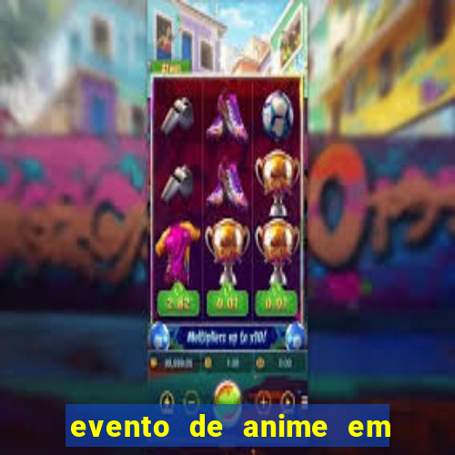 evento de anime em sp hoje